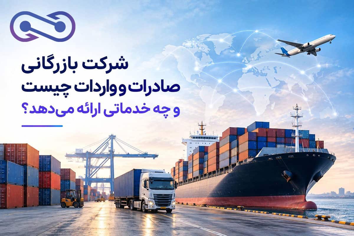 شرکت بازرگانی صادرات و واردات چیست و چه خدماتی ارائه میدهد؟